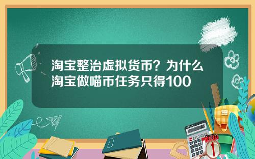 淘宝整治虚拟货币？为什么淘宝做喵币任务只得100