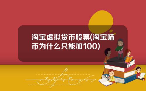 淘宝虚拟货币股票(淘宝喵币为什么只能加100)