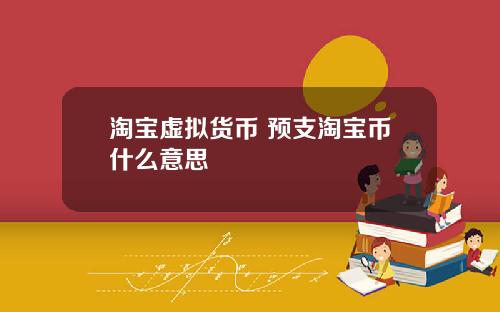 淘宝虚拟货币 预支淘宝币什么意思