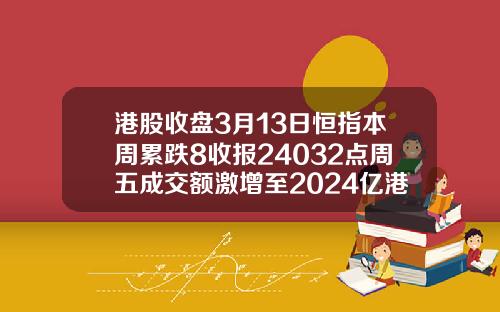 港股收盘3月13日恒指本周累跌8收报24032点周五成交额激增至2024亿港元【推荐】