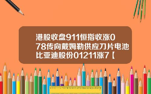 港股收盘911恒指收涨078传向戴姆勒供应刀片电池比亚迪股份01211涨7【推荐】