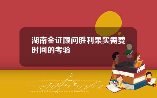 湖南金证顾问胜利果实需要时间的考验