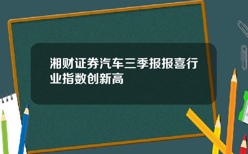 湘财证券汽车三季报报喜行业指数创新高