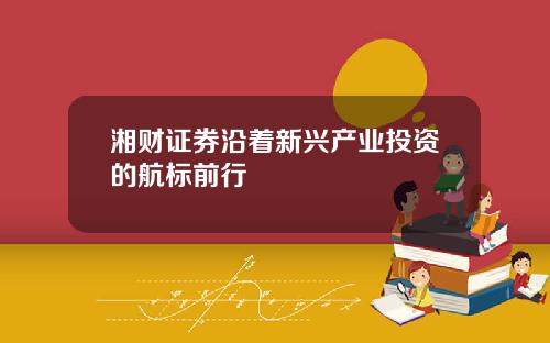 湘财证券沿着新兴产业投资的航标前行