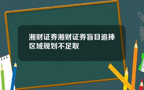 湘财证券湘财证券盲目追捧区域规划不足取