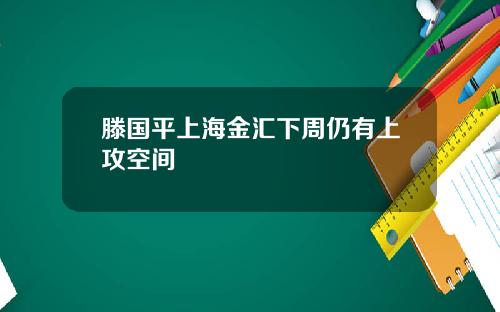 滕国平上海金汇下周仍有上攻空间
