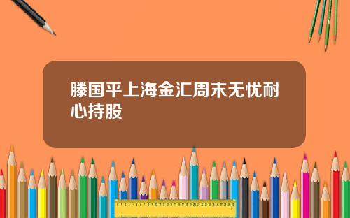 滕国平上海金汇周末无忧耐心持股
