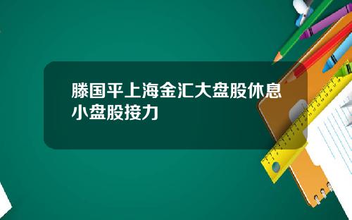 滕国平上海金汇大盘股休息小盘股接力