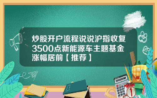 炒股开户流程说说沪指收复3500点新能源车主题基金涨幅居前【推荐】