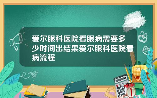 爱尔眼科医院看眼病需要多少时间出结果爱尔眼科医院看病流程