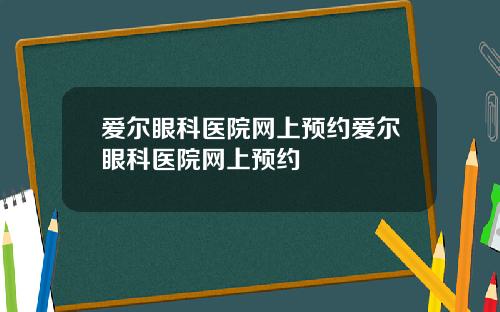 爱尔眼科医院网上预约爱尔眼科医院网上预约