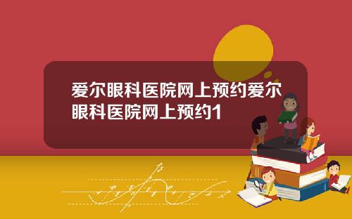 爱尔眼科医院网上预约爱尔眼科医院网上预约1