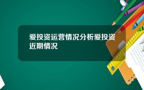 爱投资运营情况分析爱投资近期情况