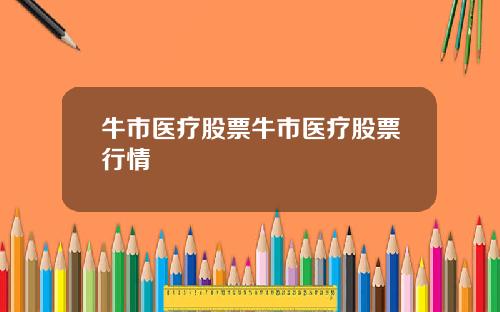 牛市医疗股票牛市医疗股票行情