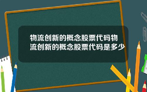 物流创新的概念股票代码物流创新的概念股票代码是多少