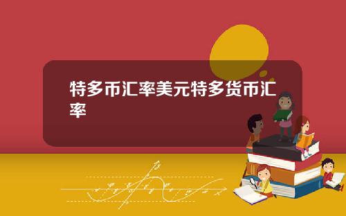 特多币汇率美元特多货币汇率