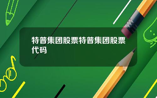 特普集团股票特普集团股票代码
