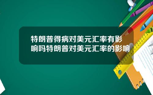 特朗普得病对美元汇率有影响吗特朗普对美元汇率的影响