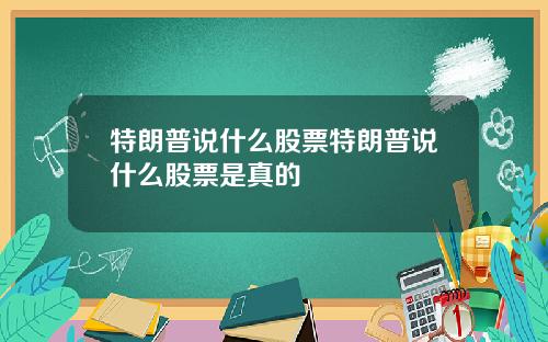 特朗普说什么股票特朗普说什么股票是真的