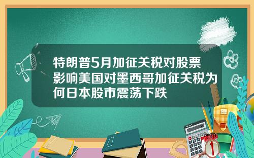 特朗普5月加征关税对股票影响美国对墨西哥加征关税为何日本股市震荡下跌