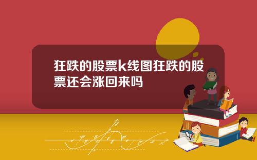 狂跌的股票k线图狂跌的股票还会涨回来吗