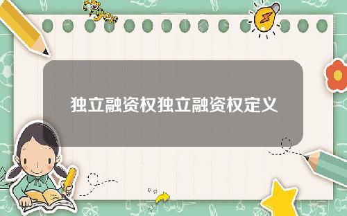 独立融资权独立融资权定义