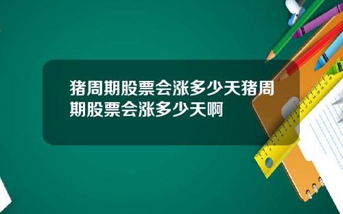 猪周期股票会涨多少天猪周期股票会涨多少天啊