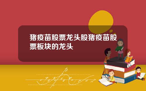 猪疫苗股票龙头股猪疫苗股票板块的龙头