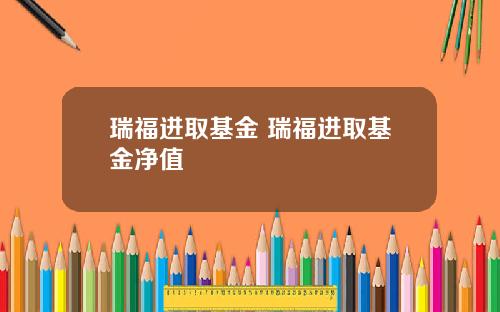 瑞福进取基金 瑞福进取基金净值