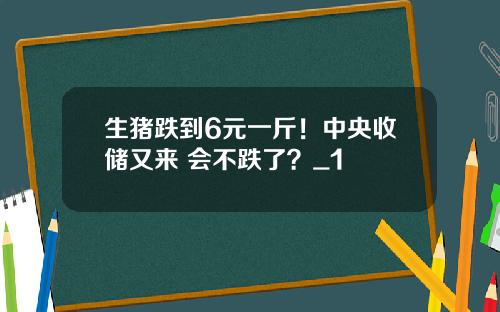 生猪跌到6元一斤！中央收储又来 会不跌了？_1