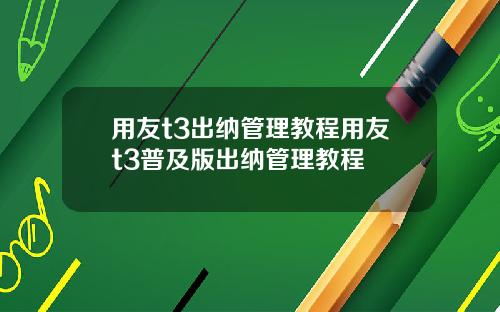 用友t3出纳管理教程用友t3普及版出纳管理教程