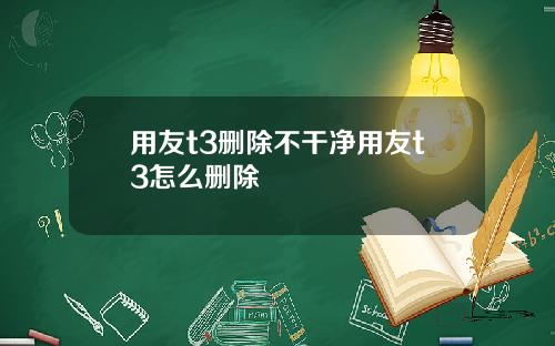 用友t3删除不干净用友t3怎么删除