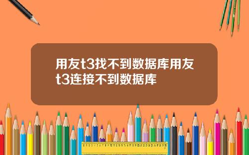 用友t3找不到数据库用友t3连接不到数据库