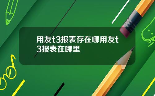 用友t3报表存在哪用友t3报表在哪里