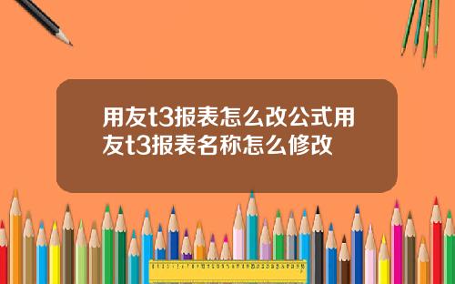 用友t3报表怎么改公式用友t3报表名称怎么修改