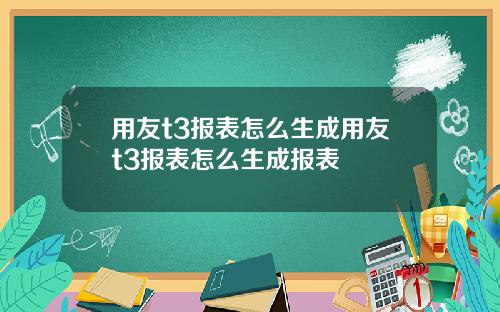 用友t3报表怎么生成用友t3报表怎么生成报表