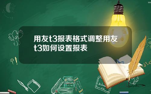 用友t3报表格式调整用友t3如何设置报表