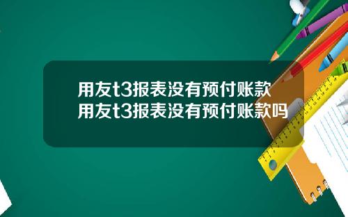 用友t3报表没有预付账款用友t3报表没有预付账款吗