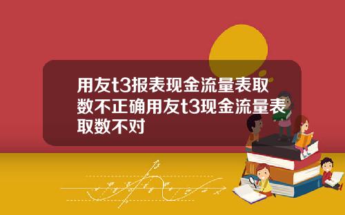 用友t3报表现金流量表取数不正确用友t3现金流量表取数不对