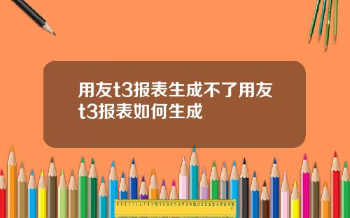 用友t3报表生成不了用友t3报表如何生成