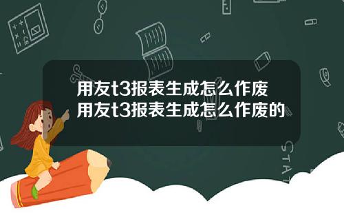 用友t3报表生成怎么作废用友t3报表生成怎么作废的