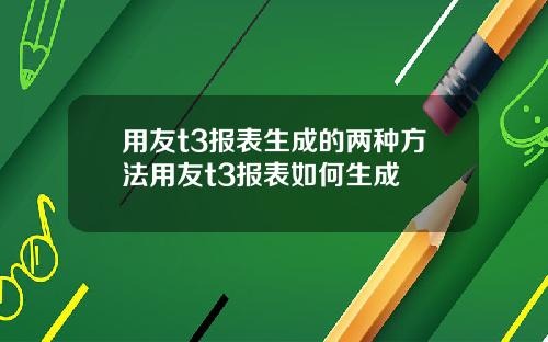 用友t3报表生成的两种方法用友t3报表如何生成