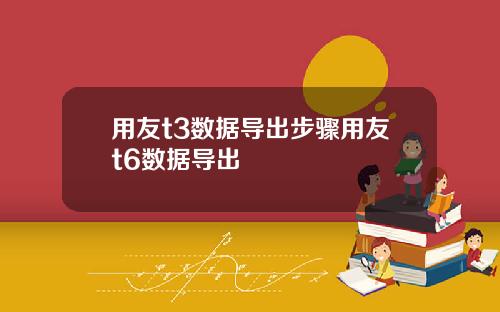 用友t3数据导出步骤用友t6数据导出