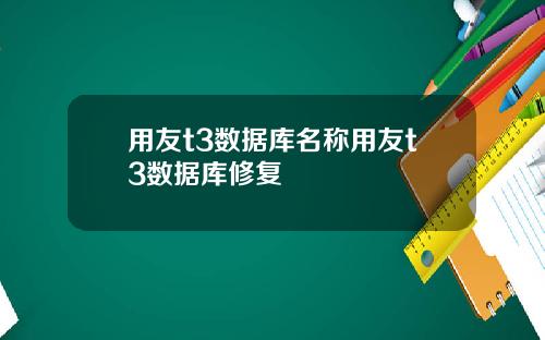 用友t3数据库名称用友t3数据库修复