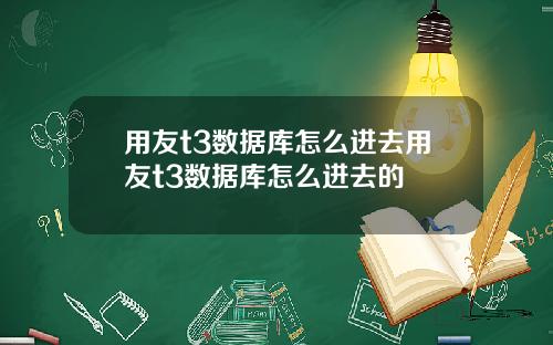 用友t3数据库怎么进去用友t3数据库怎么进去的