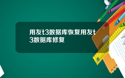 用友t3数据库恢复用友t3数据库修复
