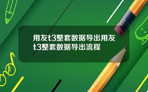 用友t3整套数据导出用友t3整套数据导出流程