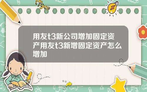 用友t3新公司增加固定资产用友t3新增固定资产怎么增加