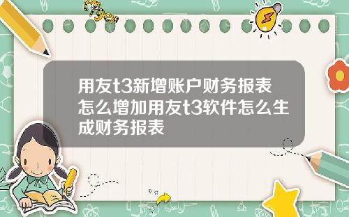 用友t3新增账户财务报表怎么增加用友t3软件怎么生成财务报表