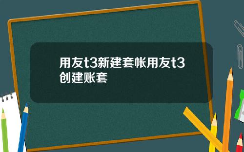 用友t3新建套帐用友t3创建账套